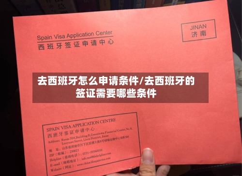 去西班牙怎么申请条件/去西班牙的签证需要哪些条件-第2张图片