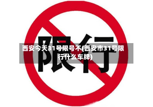 西安今天31号限号不(西安市31号限行什么车牌)