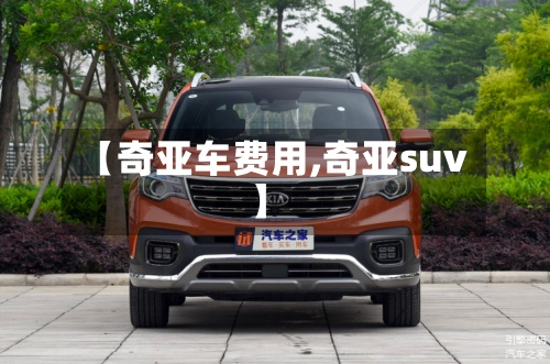 【奇亚车费用,奇亚suv】-第3张图片