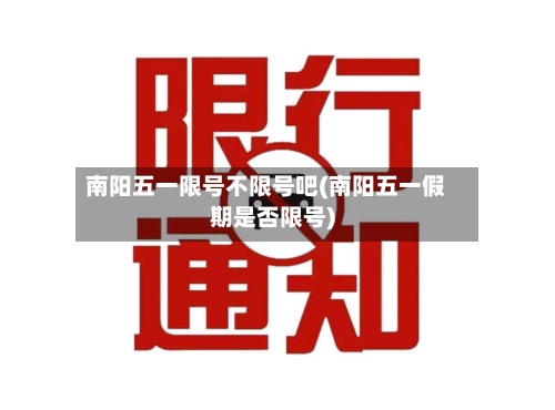 南阳五一限号不限号吧(南阳五一假期是否限号)