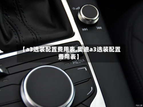 【a3选装配置费用表,奥迪a3选装配置费用表】