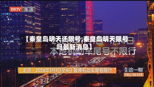 【秦皇岛明天还限号,秦皇岛明天限号吗最新消息】
