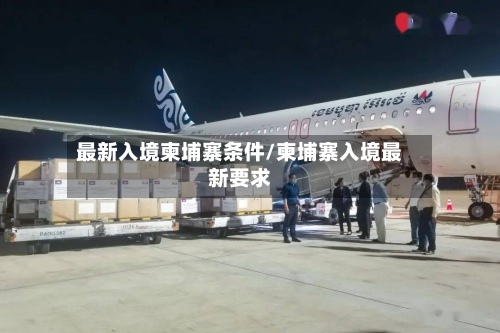 最新入境柬埔寨条件/柬埔寨入境最新要求