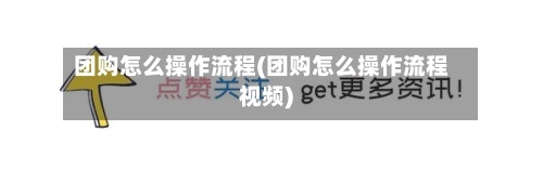 团购怎么操作流程(团购怎么操作流程视频)-第2张图片