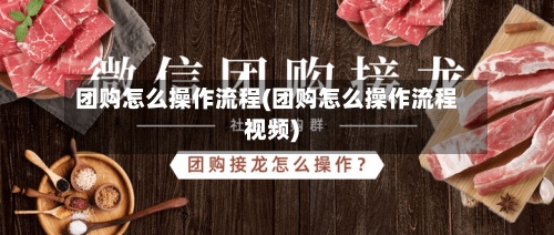 团购怎么操作流程(团购怎么操作流程视频)-第3张图片