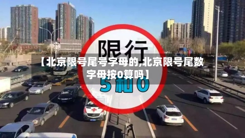 【北京限号尾号字母的,北京限号尾数字母按0算吗】