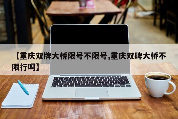 【重庆双牌大桥限号不限号,重庆双碑大桥不限行吗】