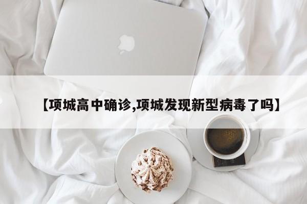 【项城高中确诊,项城发现新型病毒了吗】