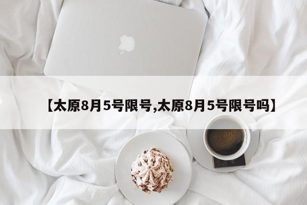 【太原8月5号限号,太原8月5号限号吗】