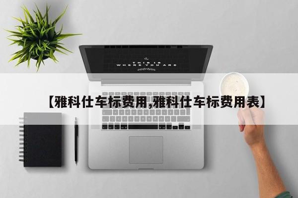 【雅科仕车标费用,雅科仕车标费用表】