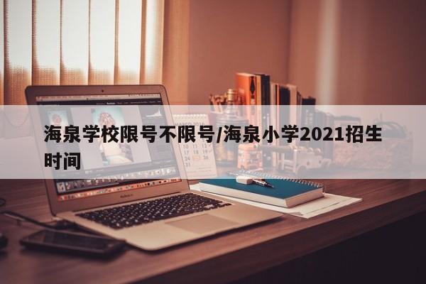 海泉学校限号不限号/海泉小学2021招生时间