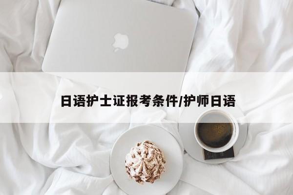 日语护士证报考条件/护师日语