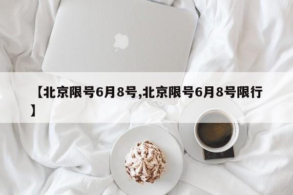 【北京限号6月8号,北京限号6月8号限行】