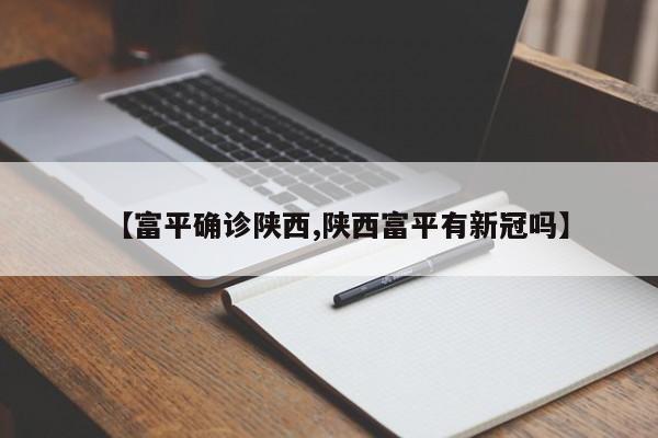 【富平确诊陕西,陕西富平有新冠吗】