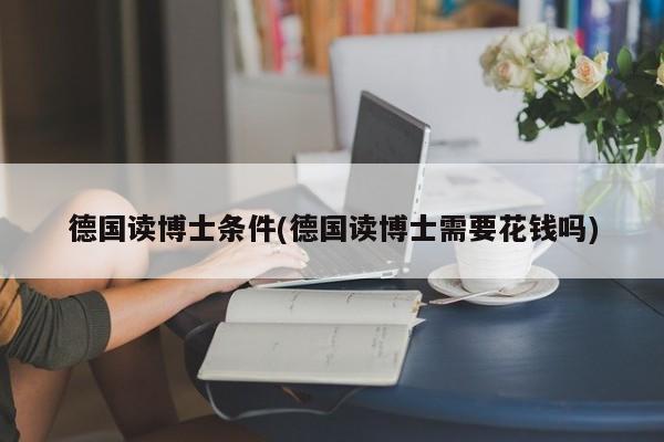 德国读博士条件(德国读博士需要花钱吗)