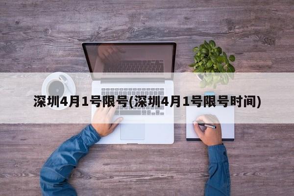 深圳4月1号限号(深圳4月1号限号时间)