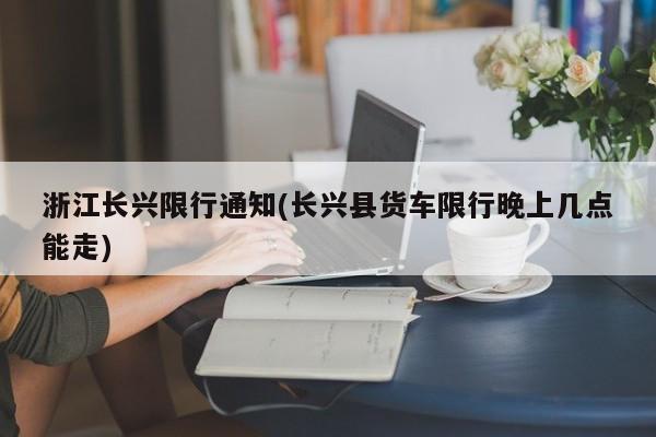 浙江长兴限行通知(长兴县货车限行晚上几点能走)