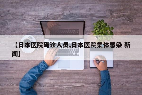 【日本医院确诊人员,日本医院集体感染 新闻】