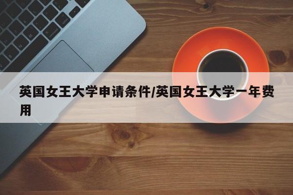 英国女王大学申请条件/英国女王大学一年费用