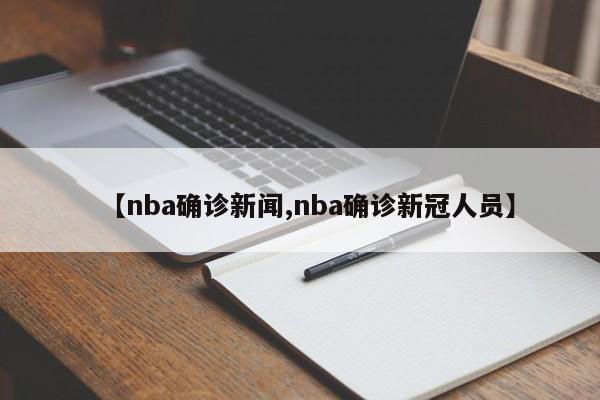 【nba确诊新闻,nba确诊新冠人员】