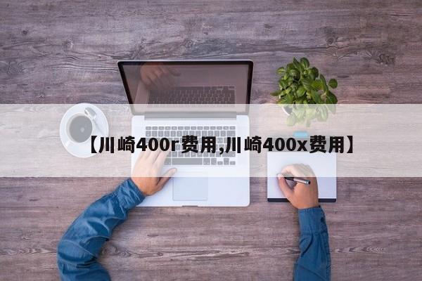 【川崎400r费用,川崎400x费用】