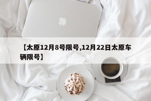 【太原12月8号限号,12月22日太原车辆限号】