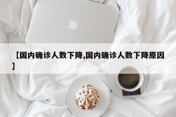 【国内确诊人数下降,国内确诊人数下降原因】