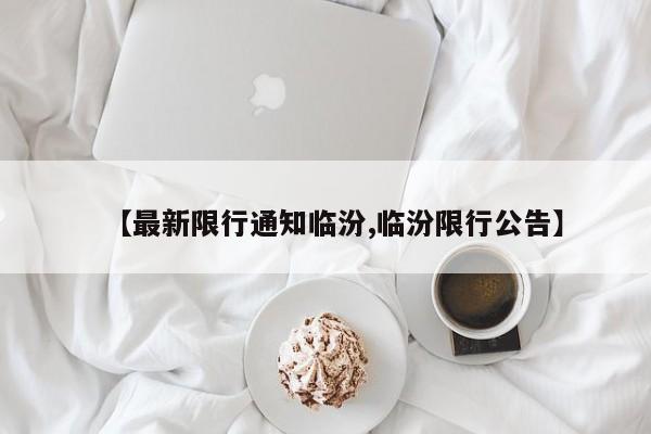 【最新限行通知临汾,临汾限行公告】