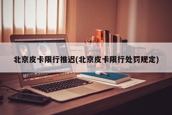 北京皮卡限行推迟(北京皮卡限行处罚规定)