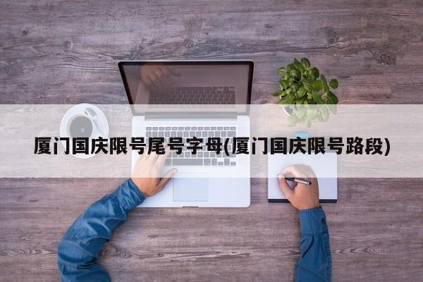 厦门国庆限号尾号字母(厦门国庆限号路段)
