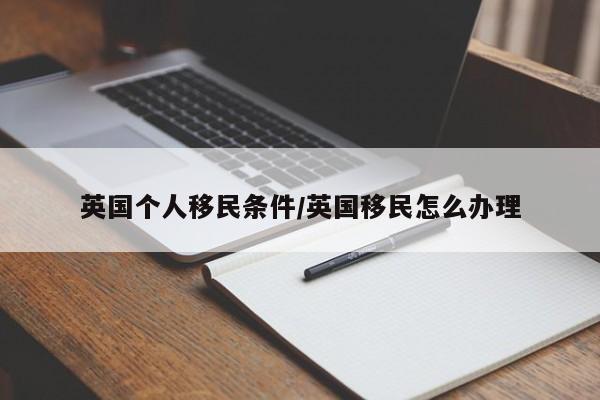 英国个人移民条件/英国移民怎么办理