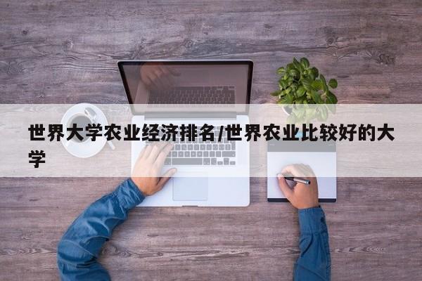 世界大学农业经济排名/世界农业比较好的大学