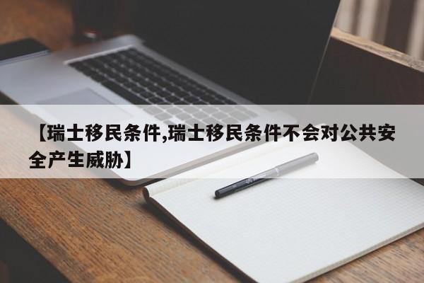 【瑞士移民条件,瑞士移民条件不会对公共安全产生威胁】