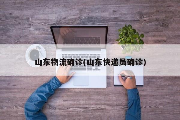山东物流确诊(山东快递员确诊)