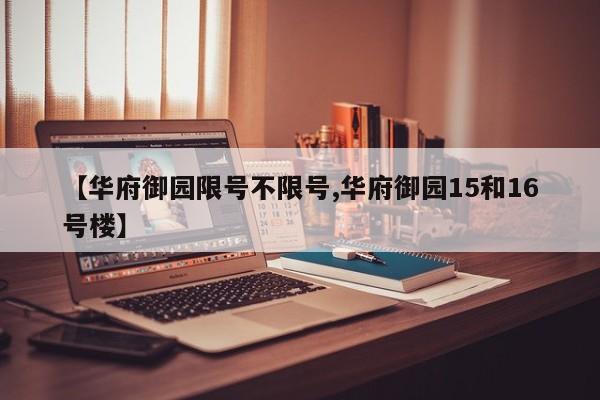 【华府御园限号不限号,华府御园15和16号楼】