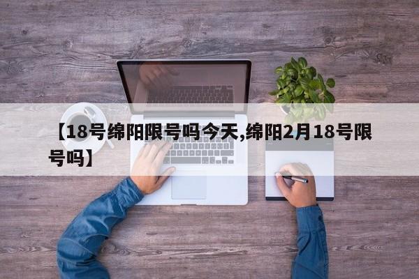 【18号绵阳限号吗今天,绵阳2月18号限号吗】