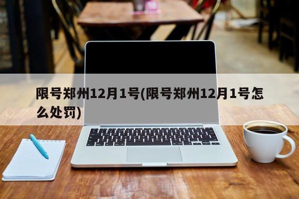 限号郑州12月1号(限号郑州12月1号怎么处罚)