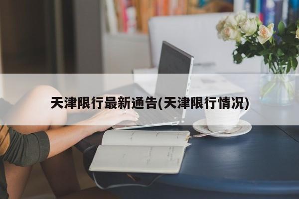 天津限行最新通告(天津限行情况)