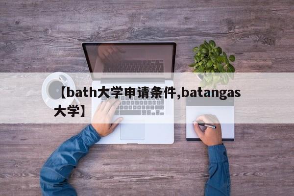 【bath大学申请条件,batangas大学】