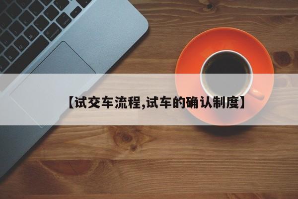 【试交车流程,试车的确认制度】