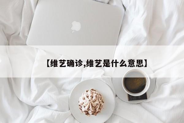 【维艺确诊,维艺是什么意思】