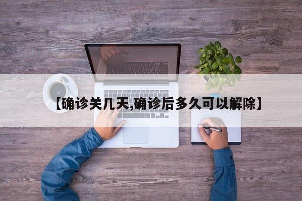 【确诊关几天,确诊后多久可以解除】