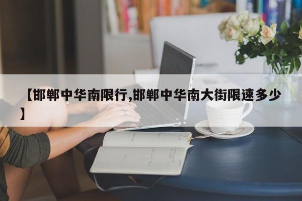 【邯郸中华南限行,邯郸中华南大街限速多少】