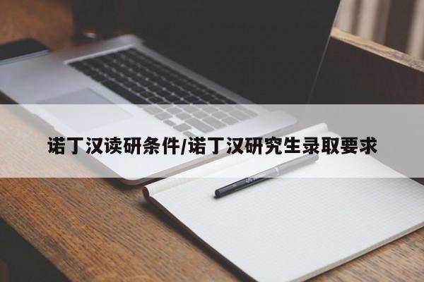 诺丁汉读研条件/诺丁汉研究生录取要求