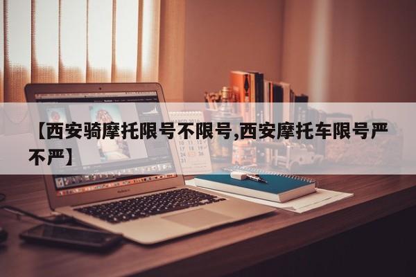 【西安骑摩托限号不限号,西安摩托车限号严不严】