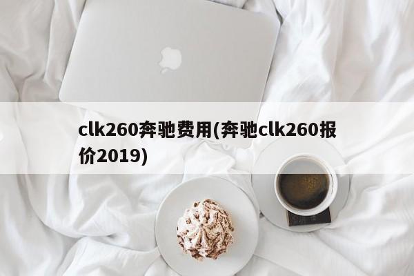 clk260奔驰费用(奔驰clk260报价2019)