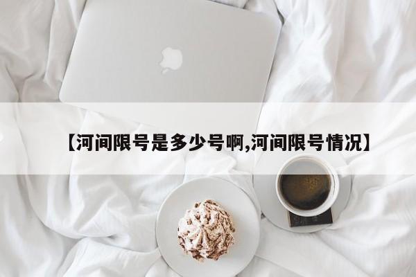 【河间限号是多少号啊,河间限号情况】