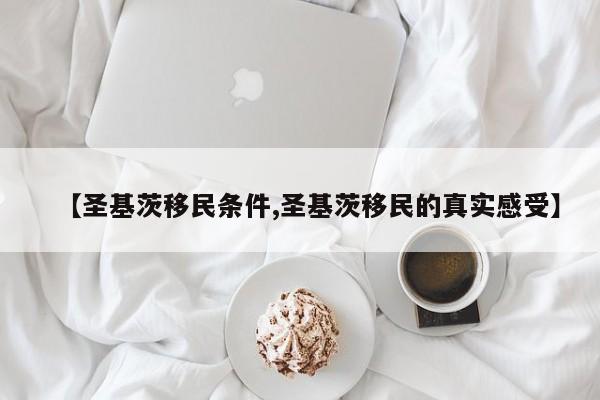 【圣基茨移民条件,圣基茨移民的真实感受】