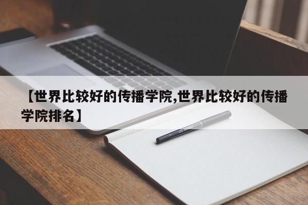 【世界比较好的传播学院,世界比较好的传播学院排名】