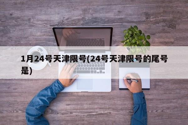1月24号天津限号(24号天津限号的尾号是)